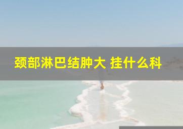 颈部淋巴结肿大 挂什么科